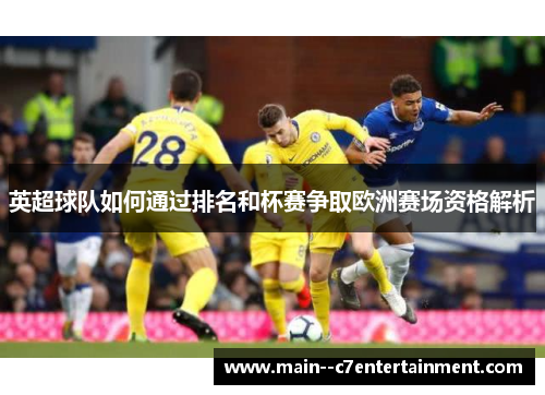 英超球队如何通过排名和杯赛争取欧洲赛场资格解析