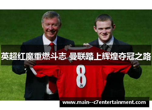 英超红魔重燃斗志 曼联踏上辉煌夺冠之路 英超红魔重燃斗志 曼联踏上辉煌夺冠之路
