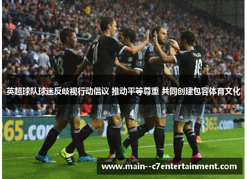 英超球队球迷反歧视行动倡议 推动平等尊重 共同创建包容体育文化 英超球队球迷反歧视行动倡议 推动平等尊重 共同创建包容体育文化