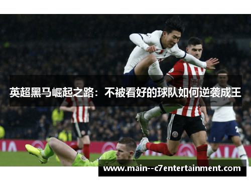 英超黑马崛起之路:不被看好的球队如何逆袭成王 英超黑马崛起之路:不被看好的球队如何逆袭成王