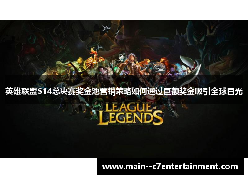 英雄联盟S14总决赛奖金池营销策略如何通过巨额奖金吸引全球目光 英雄联盟S14总决赛奖金池营销策略如何通过巨额奖金吸引全球目光