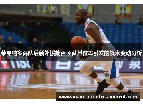 莱昂纳多离队后新外援能否顶替其位置引发的战术变动分析 莱昂纳多离队后新外援能否顶替其位置引发的战术变动分析