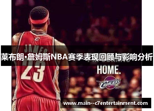 莱布朗·詹姆斯NBA赛季表现回顾与影响分析