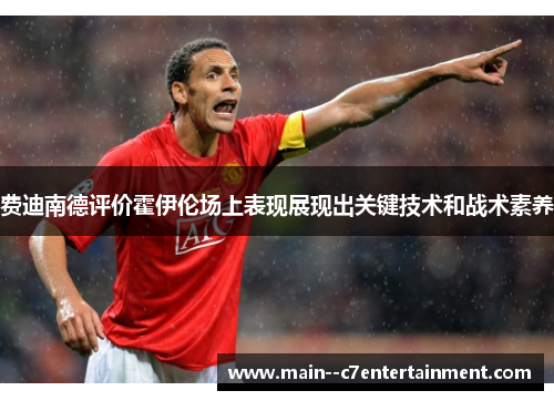 费迪南德评价霍伊伦场上表现展现出关键技术和战术素养