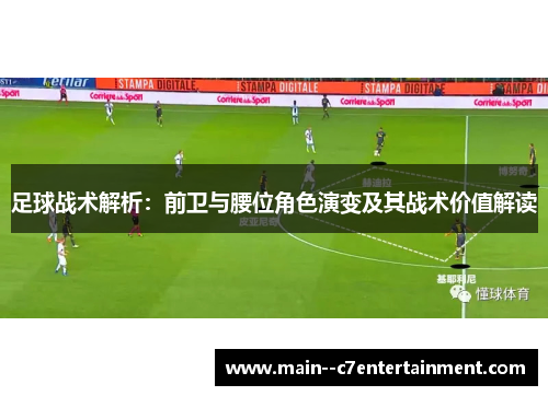 足球战术解析:前卫与腰位角色演变及其战术价值解读 足球战术解析:前卫与腰位角色演变及其战术价值解读