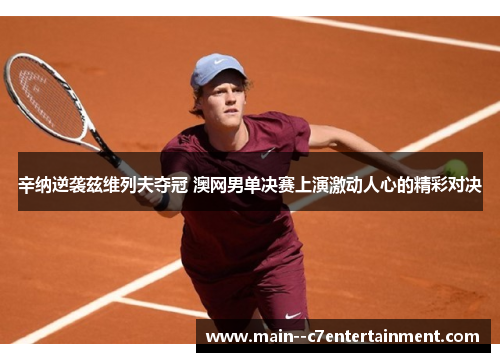 辛纳逆袭兹维列夫夺冠 澳网男单决赛上演激动人心的精彩对决
