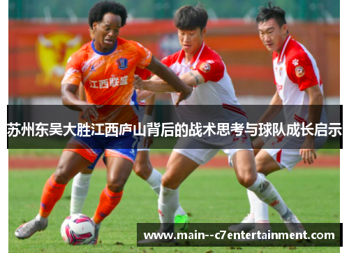 苏州东吴大胜江西庐山背后的战术思考与球队成长启示 苏州东吴大胜江西庐山背后的战术思考与球队成长启示