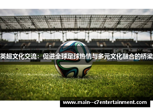 英超文化交流：促进全球足球热情与多元文化融合的桥梁