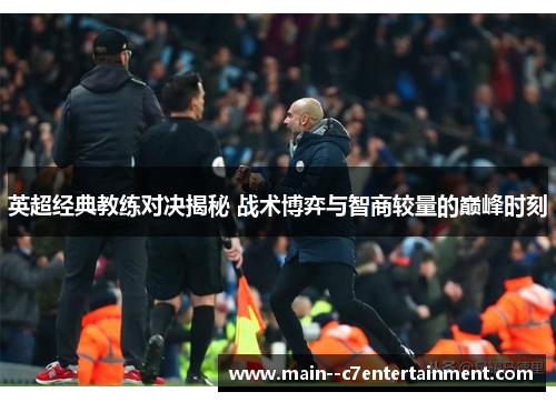 英超经典教练对决揭秘 战术博弈与智商较量的巅峰时刻
