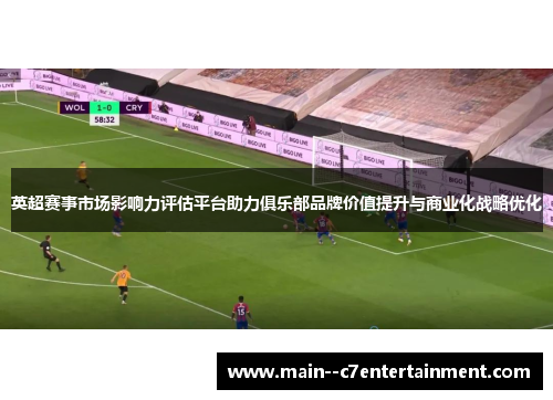 英超赛事市场影响力评估平台助力俱乐部品牌价值提升与商业化战略优化 英超赛事市场影响力评估平台助力俱乐部品牌价值提升与商业化战略优化