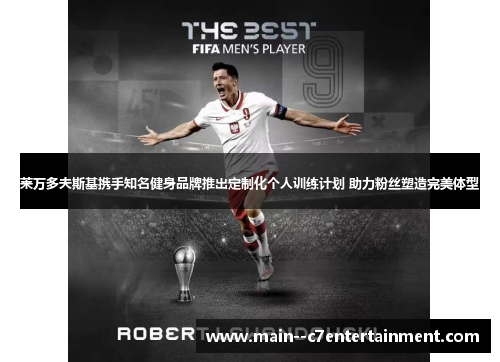 莱万多夫斯基携手知名健身品牌推出定制化个人训练计划 助力粉丝塑造完美体型 莱万多夫斯基携手知名健身品牌推出定制化个人训练计划 助力粉丝塑造完美体型