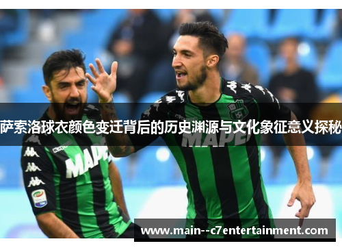 萨索洛球衣颜色变迁背后的历史渊源与文化象征意义探秘