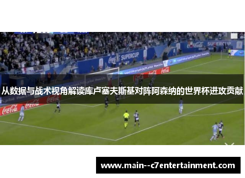 从数据与战术视角解读库卢塞夫斯基对阵阿森纳的世界杯进攻贡献