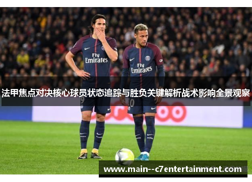 法甲焦点对决核心球员状态追踪与胜负关键解析战术影响全景观察