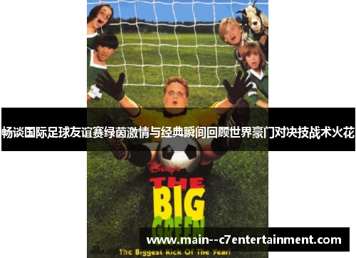 畅谈国际足球友谊赛绿茵激情与经典瞬间回顾世界豪门对决技战术火花