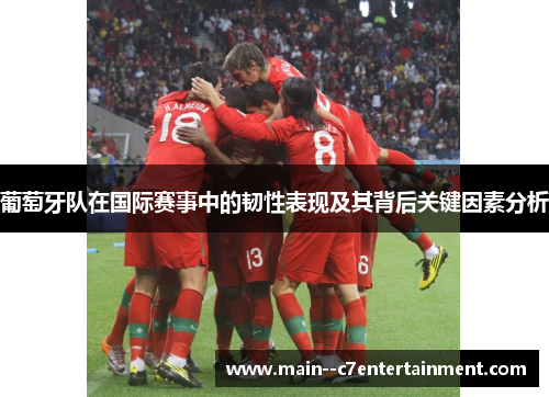 葡萄牙队在国际赛事中的韧性表现及其背后关键因素分析