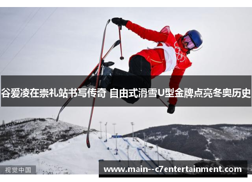谷爱凌在崇礼站书写传奇 自由式滑雪U型金牌点亮冬奥历史
