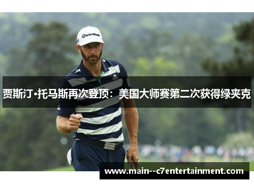 贾斯汀·托马斯再次登顶：美国大师赛第二次获得绿夹克