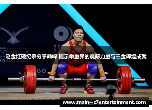 赵金红破纪录勇攀巅峰 揭示举重界的震撼力量与三金辉煌成就