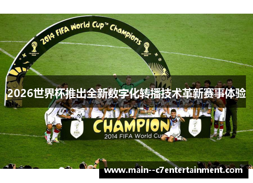 2026世界杯推出全新数字化转播技术革新赛事体验