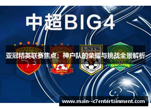 亚冠精英联赛焦点：神户队的荣耀与挑战全景解析