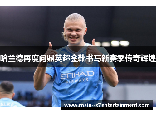 哈兰德再度问鼎英超金靴书写新赛季传奇辉煌