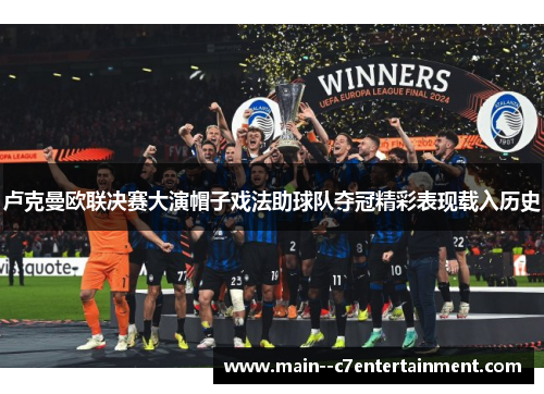 卢克曼欧联决赛大演帽子戏法助球队夺冠精彩表现载入历史