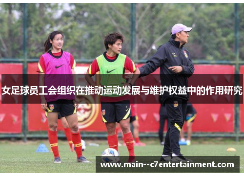 女足球员工会组织在推动运动发展与维护权益中的作用研究