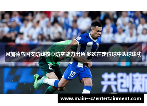 恩加德乌国安防线核心防空能力出色 多次在定位球中头球建功