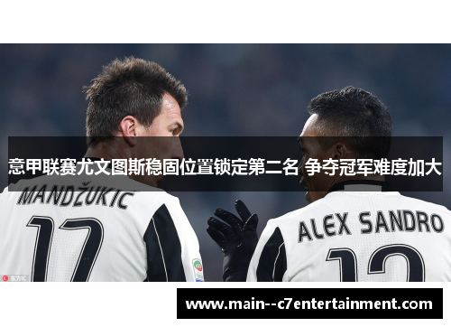 意甲联赛尤文图斯稳固位置锁定第二名 争夺冠军难度加大