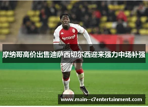 摩纳哥高价出售迪萨西切尔西迎来强力中场补强