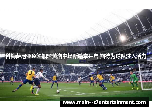 科梅萨尼亚免签加盟黄潜中场新篇章开启 期待为球队注入活力 科梅萨尼亚免签加盟黄潜中场新篇章开启 期待为球队注入活力