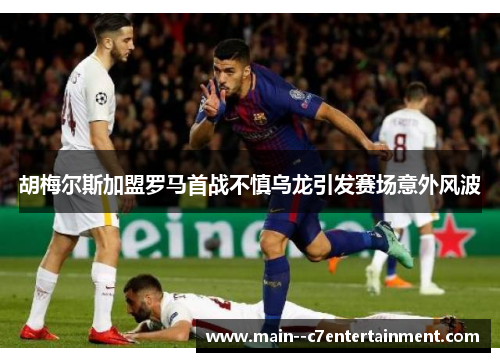 胡梅尔斯加盟罗马首战不慎乌龙引发赛场意外风波 胡梅尔斯加盟罗马首战不慎乌龙引发赛场意外风波