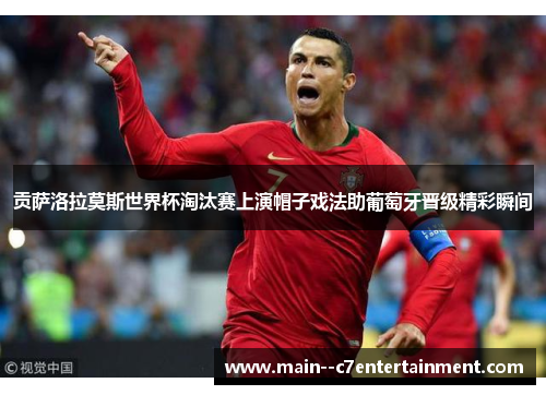 贡萨洛拉莫斯世界杯淘汰赛上演帽子戏法助葡萄牙晋级精彩瞬间 贡萨洛拉莫斯世界杯淘汰赛上演帽子戏法助葡萄牙晋级精彩瞬间
