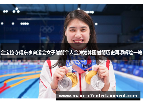 金宝拉夺得东京奥运会女子射箭个人金牌为韩国射箭历史再添辉煌一笔