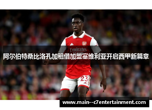 阿尔伯特桑比洛孔加租借加盟塞维利亚开启西甲新篇章