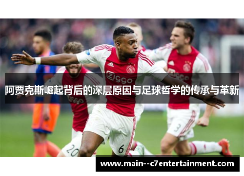 阿贾克斯崛起背后的深层原因与足球哲学的传承与革新