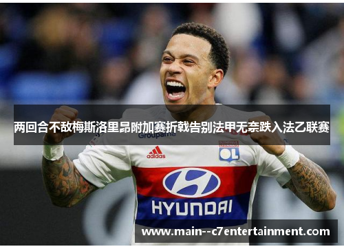 两回合不敌梅斯洛里昂附加赛折戟告别法甲无奈跌入法乙联赛