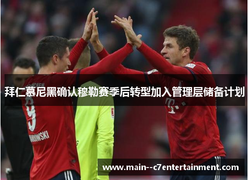 拜仁慕尼黑确认穆勒赛季后转型加入管理层储备计划