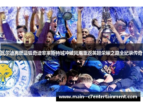 瓦尔迪再燃蓝狐奇迹率莱斯特城冲破风雨重返英超荣耀之路全纪录传奇