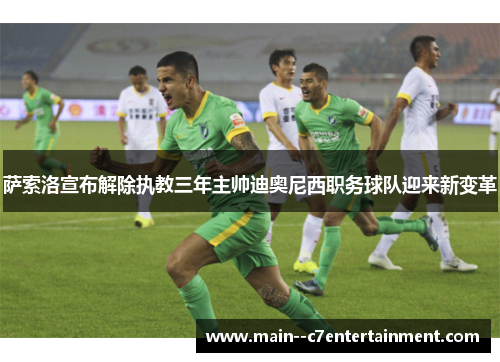 萨索洛宣布解除执教三年主帅迪奥尼西职务球队迎来新变革 萨索洛宣布解除执教三年主帅迪奥尼西职务球队迎来新变革