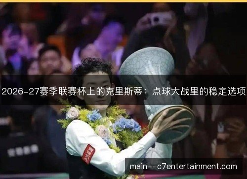 2026-27赛季联赛杯上的克里斯蒂：点球大战里的稳定选项